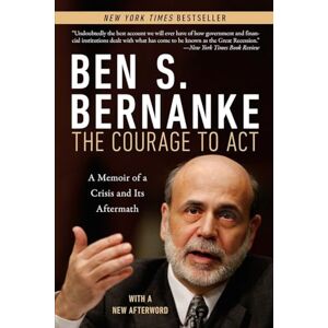 Ben S. Bernanke The Courage to Act: A Memoir of a Crisis and its Aftermath Ben S. Bernanke The Courage to Act: A Memoir of a Crisis and its Aftermath