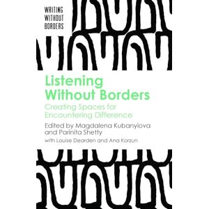Magdalena Kubanyiova Listening Without Borders: Creating Spaces for Encountering Difference: 3 (Writing without Borders) Magdalena Kubanyiova Listening Without Borders: Creating Spaces for Encountering Difference: 3 (Writing without Borders)