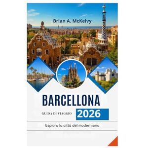 McKelvy, Brian A. BARCELLONA GUIDA DI VIAGGIO 2026: Esplora la città del modernismo McKelvy, Brian A. BARCELLONA GUIDA DI VIAGGIO 2026: Esplora la città del modernismo