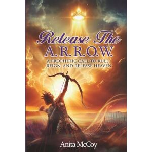 McCoy, Anita RELEASE THE A.R.R.O.W.: A Prophetic Call To Rule, Reign And Release Heaven McCoy, Anita RELEASE THE A.R.R.O.W.: A Prophetic Call To Rule, Reign And Release Heaven