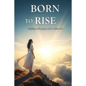 Azhar, S Born to Rise: Turning Struggles into Strength Azhar, S Born to Rise: Turning Struggles into Strength