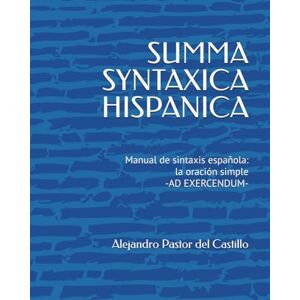 Pastor del Castillo, Prof Alejandro SUMMA SYNTAXICA HISPANICA: Manual de Sintaxis Española -AD EXERCENDUM- (Lengua Castellana y Literatura) Pastor del Castillo, Prof Alejandro SUMMA SYNTAXICA HISPANICA: Manual de Sintaxis Española -AD EXERCENDUM- (Lengua Castellana y Literatura)