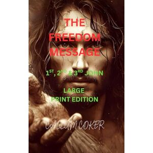 Coker, Callum THE FREEDOM MESSAGE: 1ST, 2ND & 3RD JOHN LARGE PRINT EDITION Coker, Callum THE FREEDOM MESSAGE: 1ST, 2ND & 3RD JOHN LARGE PRINT EDITION