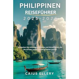 Ellery, Caius Philippinen Reiseführer 2025-2026: Entdecken Sie verborgene Schätze und Attraktionen, die Sie auf den Inseln unbedingt sehen sollten Ellery, Caius Philippinen Reiseführer 2025-2026: Entdecken Sie verborgene Schätze und Attraktionen, die Sie auf den Inseln unbedingt sehen sollten