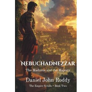 Roddy, Daniel John Nebuchadnezzar: The Madness and the Majesty (The Empire Scrolls) Roddy, Daniel John Nebuchadnezzar: The Madness and the Majesty (The Empire Scrolls)