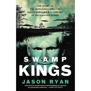 Ryan, Jason Swamp Kings: The Story of the Murdaugh Family of South Carolina and a Century of Backwoods Power Ryan, Jason Swamp Kings: The Story of the Murdaugh Family of South Carolina and a Century of Backwoods Power