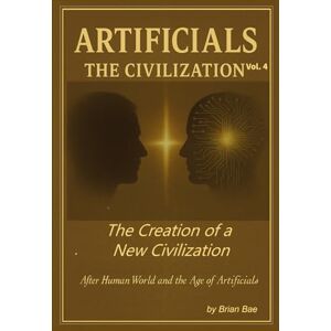 Bae, Brian ARTIFICIALS Vol. 4: The Civilization: After Human World and the Age of Artificials (ARTIFICIALS: Vol.1 The Revolution, Vol.2 The Philosophy, The Theology, Vol.4 The Civilization) Bae, Brian ARTIFICIALS Vol. 4: The Civilization: After Human World and the Age of Artificials (ARTIFICIALS: Vol.1 The Revolution, Vol.2 The Philosophy, The Theology, Vol.4 The Civilization)