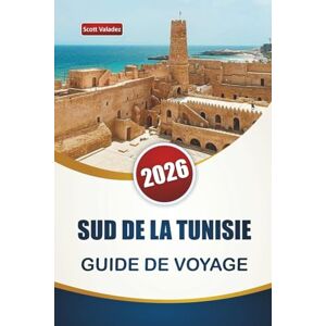 Scott SUD DE LA TUNISIE GUIDE DE VOYAGE 2026: Découvrez des paysages désertiques, des sites historiques, une cuisine locale et des expériences culturelles pour les visiteurs novices Scott SUD DE LA TUNISIE GUIDE DE VOYAGE 2026: Découvrez des paysages désertiques, des sites historiques, une cuisine locale et des expériences culturelles pour les visiteurs novices