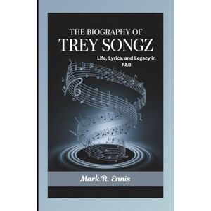 R. Ennis, Mark THE BIOGRAPHY OF TREY SONGZ: Life, Lyrics, and Legacy in R&B R. Ennis, Mark THE BIOGRAPHY OF TREY SONGZ: Life, Lyrics, and Legacy in R&B