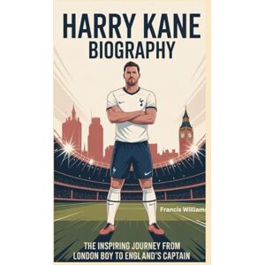 Williams, Francis HARRY KANE BIOGRAPHY: The Inspiring Journey from London Boy to England’s Captain Williams, Francis HARRY KANE BIOGRAPHY: The Inspiring Journey from London Boy to England’s Captain