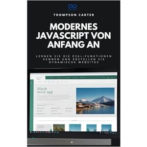 CARTER, THOMPSON Modernes JavaScript von Anfang an: Lernen Sie die ES6+-Funktionen kennen und erstellen Sie dynamische Websites CARTER, THOMPSON Modernes JavaScript von Anfang an: Lernen Sie die ES6+-Funktionen kennen und erstellen Sie dynamische Websites