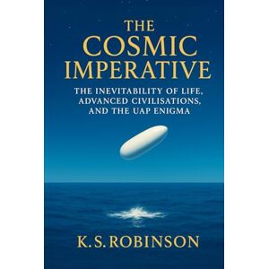 Robinson The Cosmic Imperative The Inevitability of Life, Advanced Civilisations, and the UAP Enigma: A Framework for Understanding UAPs as Indicators of Advanced Civilisations Robinson The Cosmic Imperative The Inevitability of Life, Advanced Civilisations, and the UAP Enigma: A Framework for Understanding UAPs as Indicators of Advanced Civilisations
