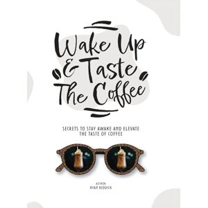Reddick, Ryan Wake Up & Taste The Coffee: Secrets To Stay Awake And Elevate The Taste Of Coffee Reddick, Ryan Wake Up & Taste The Coffee: Secrets To Stay Awake And Elevate The Taste Of Coffee