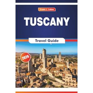 COLTON, FRANK E. Tuscany Travel Guide 2026: Exploring History, Cuisine, Art Galleries, Cathedrals, and Cities of Central Italy COLTON, FRANK E. Tuscany Travel Guide 2026: Exploring History, Cuisine, Art Galleries, Cathedrals, and Cities of Central Italy