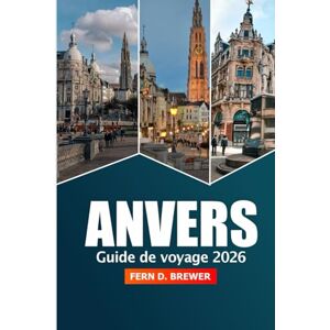Brewer, Fern D. Anvers Guide de voyage 2026: Découvrez le joyau caché de la Belgique, les principales attractions, la culture, les sites historiques, la cuisine et l'aventure Brewer, Fern D. Anvers Guide de voyage 2026: Découvrez le joyau caché de la Belgique, les principales attractions, la culture, les sites historiques, la cuisine et l'aventure