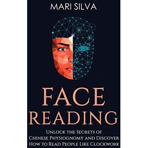 Silva Face Reading: Unlock the Secrets of Chinese Physiognomy and Discover How to Read People Like Clockwork: Unlock the Secrets of Chinese Physiognomy and Discover How to Read People Like Clockwork Silva Face Reading: Unlock the Secrets of Chinese Physiognomy and Discover How to Read People Like Clockwork: Unlock the Secrets of Chinese Physiognomy and Discover How to Read People Like Clockwork
