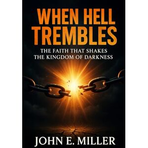 Miller, John E. WHEN HELL TREMBLES: The Faith That Shakes the Kingdom of Darkness Miller, John E. WHEN HELL TREMBLES: The Faith That Shakes the Kingdom of Darkness