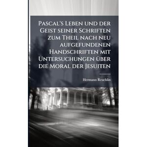 Reuchlin, Hermann Pascal's Leben und der Geist seiner Schriften zum Theil nach neu aufgefundenen Handschriften mit Untersuchungen Ã1/4ber die Moral der Jesuiten Reuchlin, Hermann Pascal's Leben und der Geist seiner Schriften zum Theil nach neu aufgefundenen Handschriften mit Untersuchungen Ã1/4ber die Moral der Jesuiten