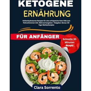Sorrento, Clara Ketogene Ernährung für Anfänger: Kohlenhydratarme Rezepte für eine erfolgreiche Keto-Diät zum Fettverbrennen inkl. Nährwertangaben + Ratgeber. Bonus: 30-Tage-Mahlzeitenplan Sorrento, Clara Ketogene Ernährung für Anfänger: Kohlenhydratarme Rezepte für eine erfolgreiche Keto-Diät zum Fettverbrennen inkl. Nährwertangaben + Ratgeber. Bonus: 30-Tage-Mahlzeitenplan