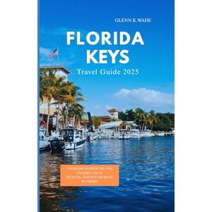 Wade, Glenn K. FLORIDA KEYS TRAVEL GUIDE 2025: Discovering Island Escapes, Local Secrets, and Oceanfront Wonders Wade, Glenn K. FLORIDA KEYS TRAVEL GUIDE 2025: Discovering Island Escapes, Local Secrets, and Oceanfront Wonders