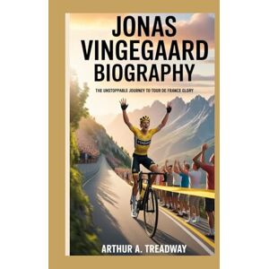 A. TREADWAY, ARTHUR JONAS VINGEGAARD BIOGRAPHY: THE UNSTOPPABLE JOURNEY TO TOUR DE FRANCE GLORY A. TREADWAY, ARTHUR JONAS VINGEGAARD BIOGRAPHY: THE UNSTOPPABLE JOURNEY TO TOUR DE FRANCE GLORY