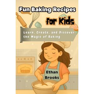 Brooks, Ethan Fun Baking Recipes for Kids: Learn, Create, and Discover the Magic of Baking Brooks, Ethan Fun Baking Recipes for Kids: Learn, Create, and Discover the Magic of Baking