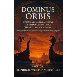 Wolfgang Krüger, Prof. Dr. Heinrich ‑ Dominus Orbis: Ottaviano, Marco Antonio e l’ultima guerra civile della Repubblica romana Wolfgang Krüger, Prof. Dr. Heinrich ‑ Dominus Orbis: Ottaviano, Marco Antonio e l’ultima guerra civile della Repubblica romana