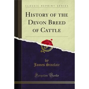 Sinclair, James History of the Devon Breed of Cattle (Classic Reprint) Sinclair, James History of the Devon Breed of Cattle (Classic Reprint)