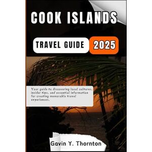 Thornton, Gavin Y. Cook Islands Travel Guide: Your guide to discovering local cultures, insider tips, and essential information for creating memorable travel experiences. (Traveler Stories Travel Guide Series) Thornton, Gavin Y. Cook Islands Travel Guide: Your guide to discovering local cultures, insider tips, and essential information for creating memorable travel experiences. (Traveler Stories Travel Guide Series)