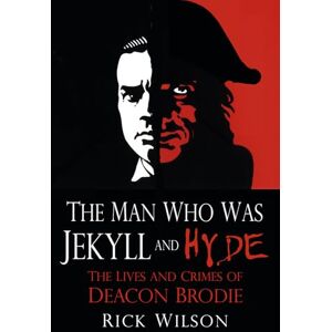 Wilson The Man Who Was Jekyll and Hyde: The Lives and Crimes of Deacon Brodie Wilson The Man Who Was Jekyll and Hyde: The Lives and Crimes of Deacon Brodie