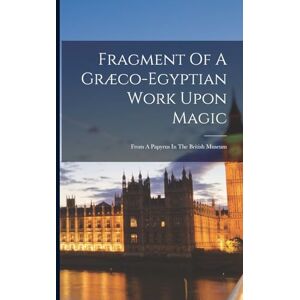 Anonymous Fragment Of A Græco-egyptian Work Upon Magic: From A Papyrus In The British Museum Anonymous Fragment Of A Græco-egyptian Work Upon Magic: From A Papyrus In The British Museum