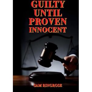 Ringrose, Sam Guilty Until Proven Innocent Ringrose, Sam Guilty Until Proven Innocent