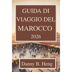 Heng, Danny B. GUIDA DI VIAGGIO DEL MAROCCO 2026: Scopri il ricco patrimonio e i paesaggi mozzafiato del Nord Africa Heng, Danny B. GUIDA DI VIAGGIO DEL MAROCCO 2026: Scopri il ricco patrimonio e i paesaggi mozzafiato del Nord Africa