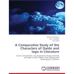 Adnan, Muhammad A Comparative Study of the Characters of Qaido and Iago in Literature: Classic Universality: A Comparative Study of Qaido and Iago in Waris Shah’s Heer Ranjha and Shakespeare’s Othello Adnan, Muhammad A Comparative Study of the Characters of Qaido and Iago in Literature: Classic Universality: A Comparative Study of Qaido and Iago in Waris Shah’s Heer Ranjha and Shakespeare’s Othello