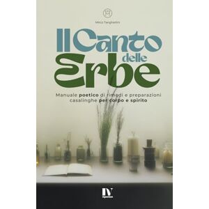 Tangherlini, Mirco IL CANTO DELLE ERBE: Manuale poetico di rimedi e preparazioni casalinghe per corpo e spirito Tangherlini, Mirco IL CANTO DELLE ERBE: Manuale poetico di rimedi e preparazioni casalinghe per corpo e spirito