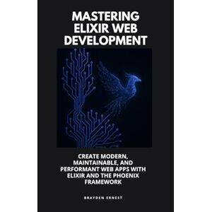Ernest, Brayden Mastering Elixir Web Development: Create Modern, Maintainable, and Performant Web Apps with Elixir and the Phoenix Framework Ernest, Brayden Mastering Elixir Web Development: Create Modern, Maintainable, and Performant Web Apps with Elixir and the Phoenix Framework