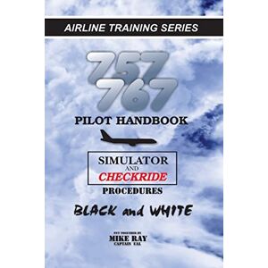 Ray, Mike 757/767 Pilot Handbook: Simulator and checkride procedures: Volume 6 (Airlinr Training) Ray, Mike 757/767 Pilot Handbook: Simulator and checkride procedures: Volume 6 (Airlinr Training)