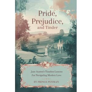 Penman, Prince Pride, Prejudice, and Tinder: Jane Austen’s Timeless Lessons for Navigating Modern Love Penman, Prince Pride, Prejudice, and Tinder: Jane Austen’s Timeless Lessons for Navigating Modern Love