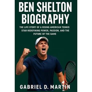D. MARTIN, GABRIEL BEN SHELTON BIOGRAPHY: THE LIFE STORY OF A RISING AMERICAN TENNIS STAR REDEFINING POWER, PASSION, AND THE FUTURE OF THE GAME D. MARTIN, GABRIEL BEN SHELTON BIOGRAPHY: THE LIFE STORY OF A RISING AMERICAN TENNIS STAR REDEFINING POWER, PASSION, AND THE FUTURE OF THE GAME