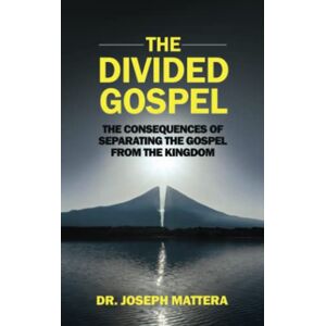 Mattera, Dr. Joseph The Divided Gospel: The Consequences of Separating the Gospel From the Kingdom Mattera, Dr. Joseph The Divided Gospel: The Consequences of Separating the Gospel From the Kingdom