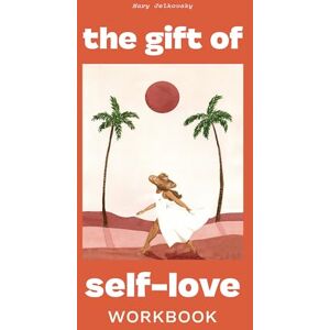 Mary Jelkovsky The Gift of Self Love: A Workbook to Help You Build Confidence, Recognize Your Worth, and Learn to Finally Love Yourself Mary Jelkovsky The Gift of Self Love: A Workbook to Help You Build Confidence, Recognize Your Worth, and Learn to Finally Love Yourself