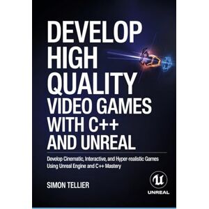 TELLIER, SIMON Develop High Quality Video Games with c++ and Unreal: Develop Cinematic, Interactive, and Hyper-Realistic Games Using Unreal Engine and C++ Mastery TELLIER, SIMON Develop High Quality Video Games with c++ and Unreal: Develop Cinematic, Interactive, and Hyper-Realistic Games Using Unreal Engine and C++ Mastery