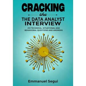 Segui, Emmanuel Cracking The Data Analyst Interview: 210 Technical, Situational and Behavioral Questions and Answers (SQL, Excel, Python, R, Power BI) Segui, Emmanuel Cracking The Data Analyst Interview: 210 Technical, Situational and Behavioral Questions and Answers (SQL, Excel, Python, R, Power BI)