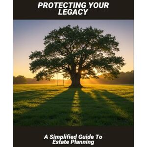 A O'Dowd, Sheila Protecting Your Legacy: A Simplified Guide To Estate Planning A O'Dowd, Sheila Protecting Your Legacy: A Simplified Guide To Estate Planning