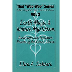 Sahtari, Elira A Earth Magic & Nature Mysticism: Awakening the Forgotten Powers of the Green World: Unlock Ancient Earth Energy, Elemental Wisdom & Hidden Nature ... and Guidance (That "WOO-WOO" Series) Sahtari, Elira A Earth Magic & Nature Mysticism: Awakening the Forgotten Powers of the Green World: Unlock Ancient Earth Energy, Elemental Wisdom & Hidden Nature ... and Guidance (That "WOO-WOO" Series)