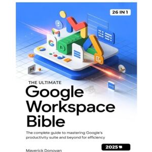 Donovan, Maverick The Ultimate Google Workspace Bible: The Complete Guide to Mastering Google's Productivity Suite and Beyond for Efficiency Donovan, Maverick The Ultimate Google Workspace Bible: The Complete Guide to Mastering Google's Productivity Suite and Beyond for Efficiency