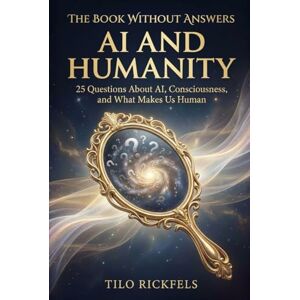 Rickfels, Tilo The Book Without Answers AI and Humanity: 25 Questions About AI, Consciousness, and What Makes Us Human Rickfels, Tilo The Book Without Answers AI and Humanity: 25 Questions About AI, Consciousness, and What Makes Us Human