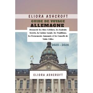 Ashcroft, Eliora Guide de Voyage Allemagne 2025 2026: Découvrir les Sites Célèbres, les Endroits Secrets, la Cuisine Locale, les Traditions, les Événements Amusants et les Conseils de Visite Utiles Ashcroft, Eliora Guide de Voyage Allemagne 2025 2026: Découvrir les Sites Célèbres, les Endroits Secrets, la Cuisine Locale, les Traditions, les Événements Amusants et les Conseils de Visite Utiles
