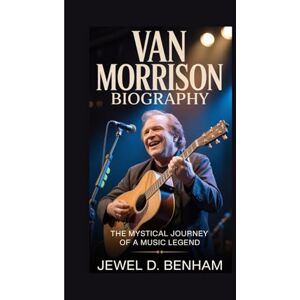 D. BENHAM, JEWEL VAN MORRISON BIOGRAPHY: The Mystical Journey of a Music Legend D. BENHAM, JEWEL VAN MORRISON BIOGRAPHY: The Mystical Journey of a Music Legend