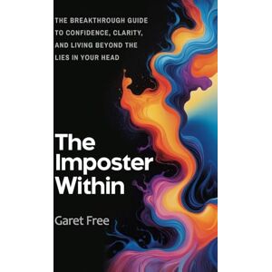 Free, Garet The Imposter Within: The Breakthrough Guide to Confidence, Clarity, and Living Beyond the Lies in Your Head Free, Garet The Imposter Within: The Breakthrough Guide to Confidence, Clarity, and Living Beyond the Lies in Your Head